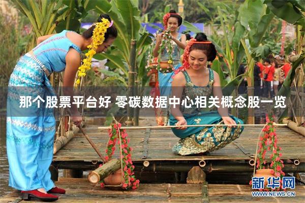 那个股票平台好 零碳数据中心相关概念股一览