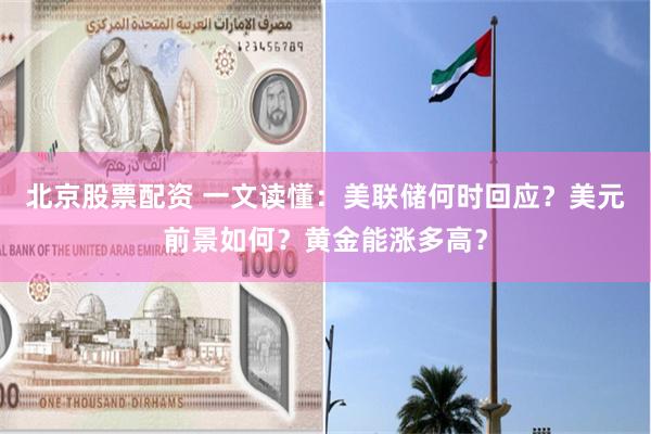 北京股票配资 一文读懂：美联储何时回应？美元前景如何？黄金能涨多高？
