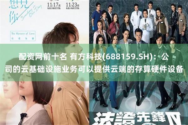 配资网前十名 有方科技(688159.SH)：公司的云基础设施业务可以提供云端的存算硬件设备