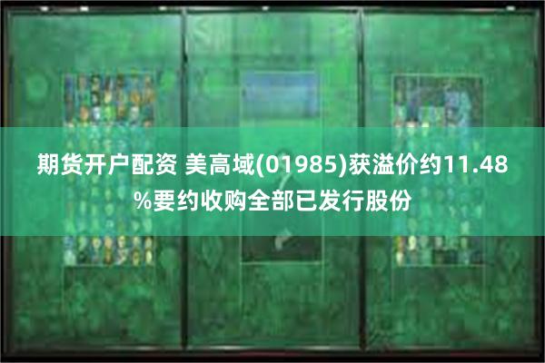 期货开户配资 美高域(01985)获溢价约11.48%要约收购全部已发行股份