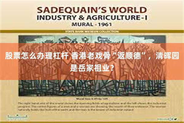 股票怎么办理杠杆 香港老戏骨“返顺德”，清晖园是岳家祖业？
