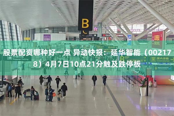 股票配资哪种好一点 异动快报：延华智能（002178）4月7日10点21分触及跌停板