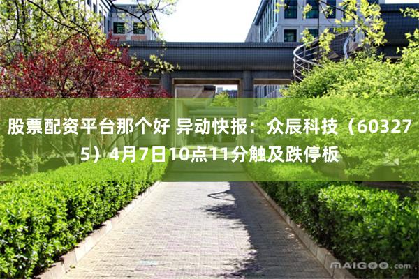 股票配资平台那个好 异动快报：众辰科技（603275）4月7日10点11分触及跌停板