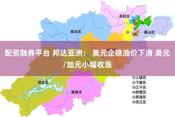 配资融券平台 邦达亚洲： 美元企稳油价下滑 美元/加元小幅收涨