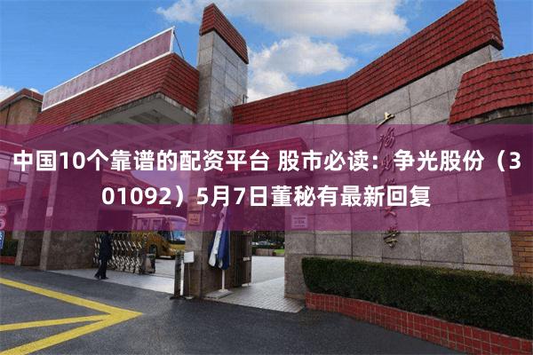 中国10个靠谱的配资平台 股市必读：争光股份（301092）5月7日董秘有最新回复
