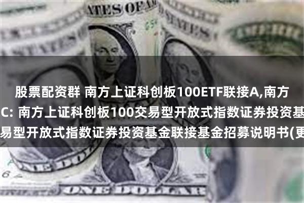 股票配资群 南方上证科创板100ETF联接A,南方上证科创板100ETF联接C: 南方上证科创板100交易型开放式指数证券投资基金联接基金招募说明书(更新)