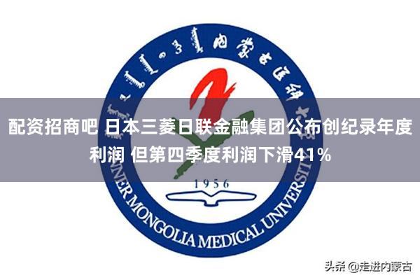 配资招商吧 日本三菱日联金融集团公布创纪录年度利润 但第四季度利润下滑41%