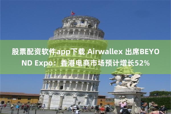 股票配资软件app下载 Airwallex 出席BEYOND Expo：香港电商市场预计增长52%