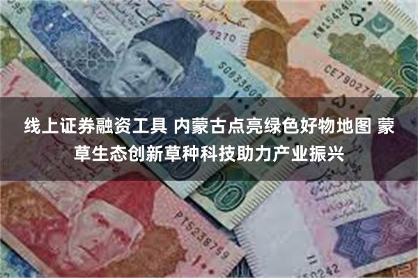 线上证券融资工具 内蒙古点亮绿色好物地图 蒙草生态创新草种科技助力产业振兴