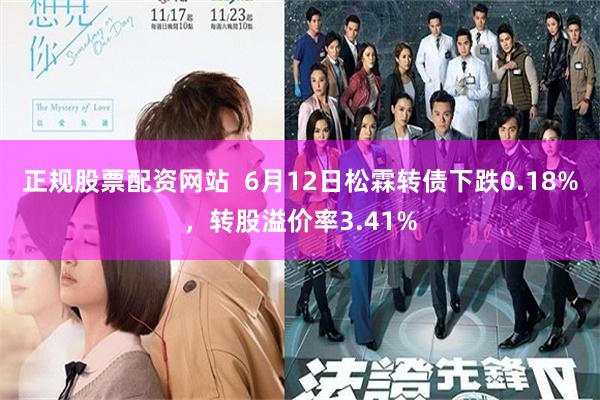 正规股票配资网站  6月12日松霖转债下跌0.18%，转股溢价率3.41%