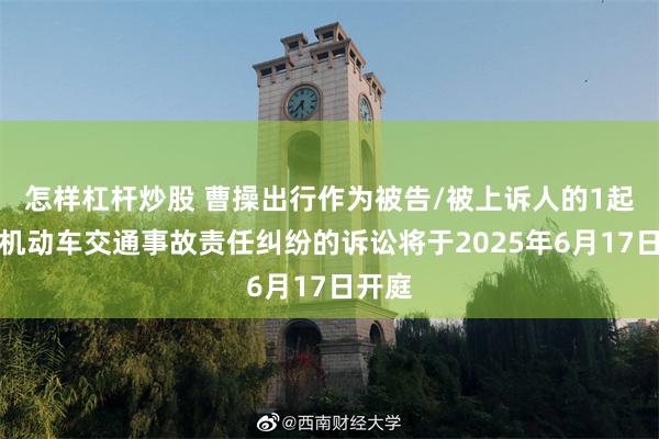 怎样杠杆炒股 曹操出行作为被告/被上诉人的1起涉及机动车交通事故责任纠纷的诉讼将于2025年6月17日开庭