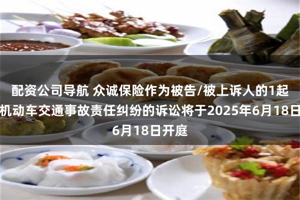 配资公司导航 众诚保险作为被告/被上诉人的1起涉及机动车交通事故责任纠纷的诉讼将于2025年6月18日开庭