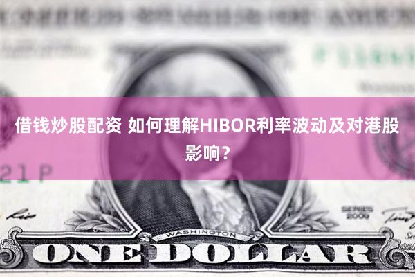 借钱炒股配资 如何理解HIBOR利率波动及对港股影响？